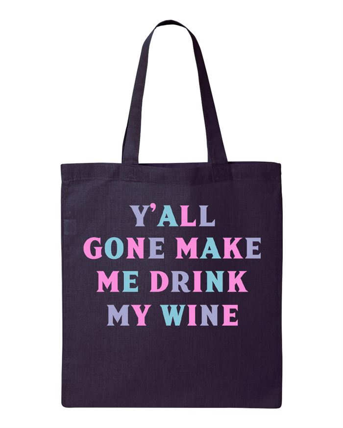 Y'all Gone Make Me Drink My Wine Tote